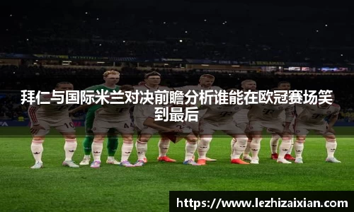 拜仁与国际米兰对决前瞻分析谁能在欧冠赛场笑到最后