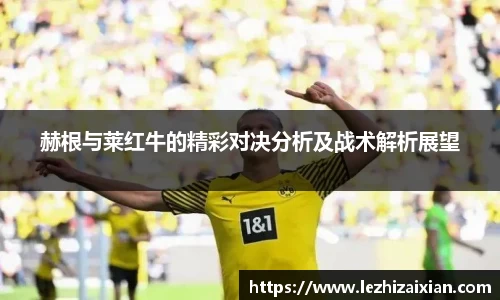赫根与莱红牛的精彩对决分析及战术解析展望
