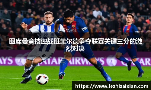 图库曼竞技迎战班菲尔德争夺联赛关键三分的激烈对决